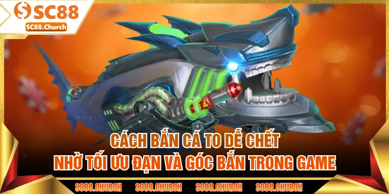 Cách bắn cá to dễ chết nhờ tối ưu đạn và góc bắn trong game
